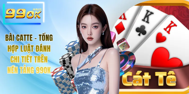 Bài Catte - Tổng Hợp Luật Đánh Chi Tiết Trên Nền Tảng 99OK 1 Bài Catte